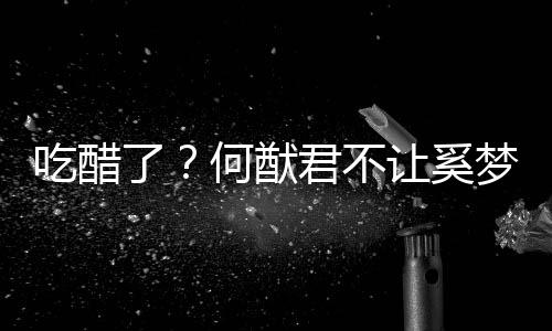 梦瑶显身修身了让奚君不吃醋穿凸材的长裤何猷